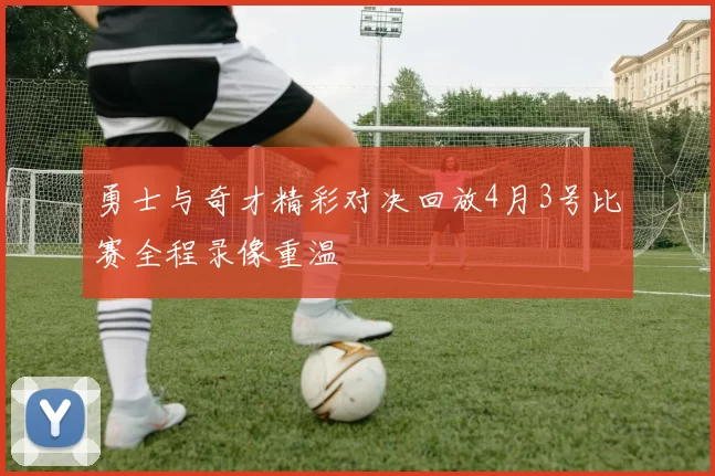 勇士与奇才精彩对决回放4月3号比赛全程录像重温