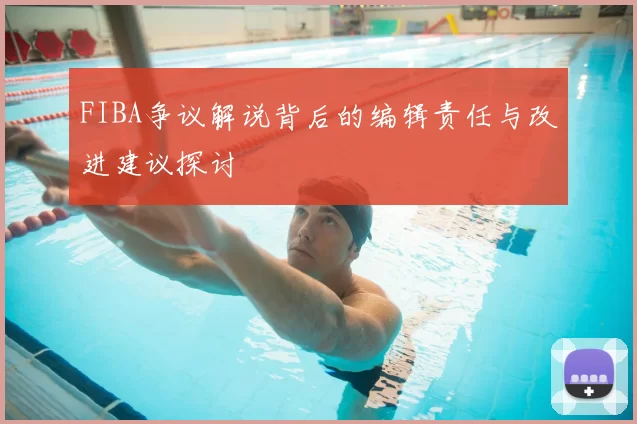 FIBA争议解说背后的编辑责任与改进建议探讨