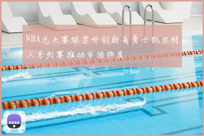 NBA总决赛球票价创新高勇士凯尔特人系列赛推动市场热度