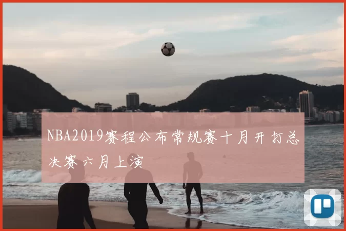 NBA2019赛程公布常规赛十月开打总决赛六月上演