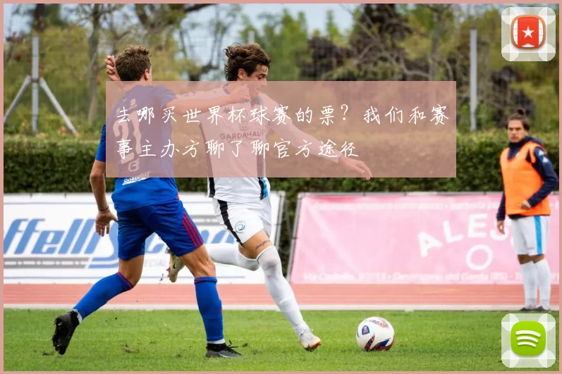 去哪买世界杯球赛的票？我们和赛事主办方聊了聊官方途径