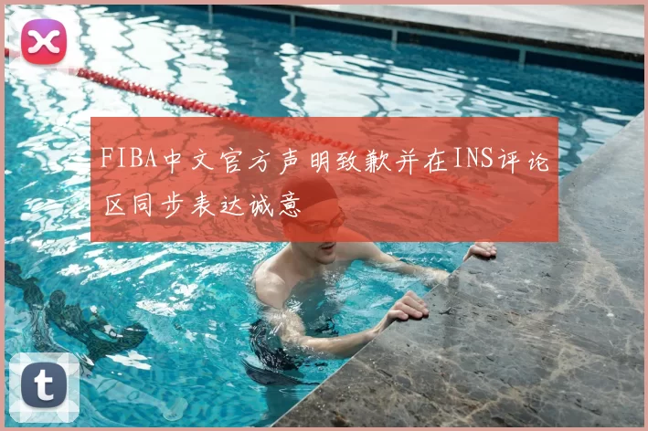 FIBA中文官方声明致歉并在INS评论区同步表达诚意