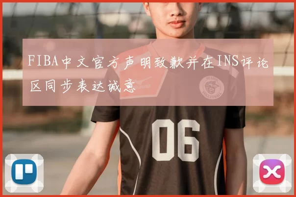 FIBA中文官方声明致歉并在INS评论区同步表达诚意