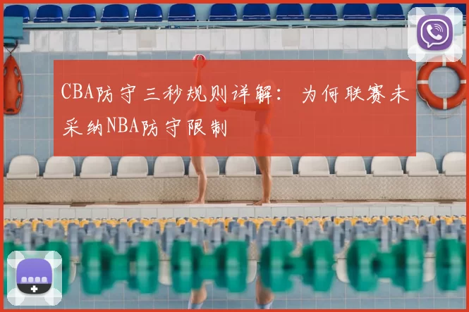 CBA防守三秒规则详解：为何联赛未采纳NBA防守限制