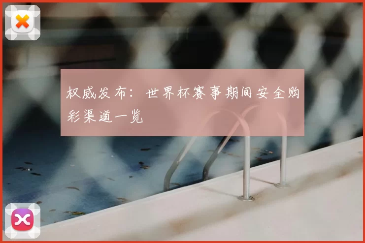 权威发布：世界杯赛事期间安全购彩渠道一览