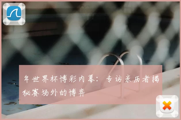 年世界杯博彩内幕：专访亲历者揭秘赛场外的博弈