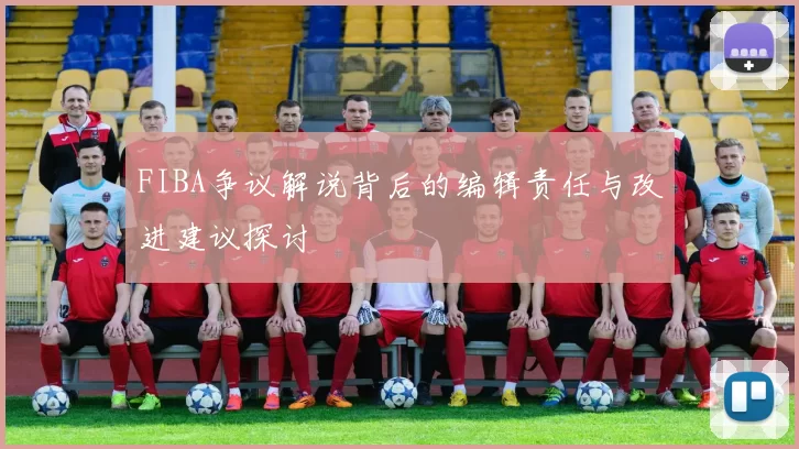 FIBA争议解说背后的编辑责任与改进建议探讨