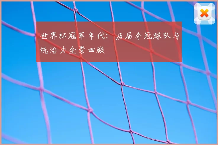 世界杯冠军年代：历届夺冠球队与统治力全景回顾
