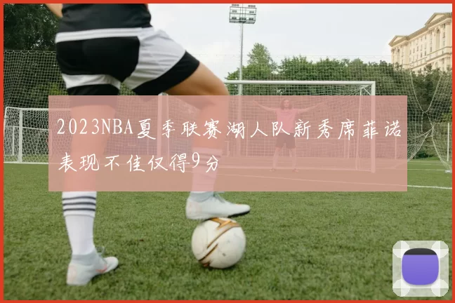 2023NBA夏季联赛湖人队新秀席菲诺表现不佳仅得9分