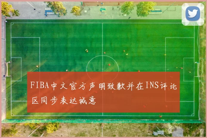 FIBA中文官方声明致歉并在INS评论区同步表达诚意