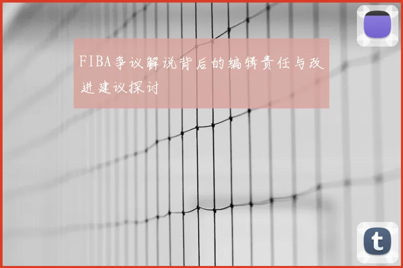 FIBA争议解说背后的编辑责任与改进建议探讨