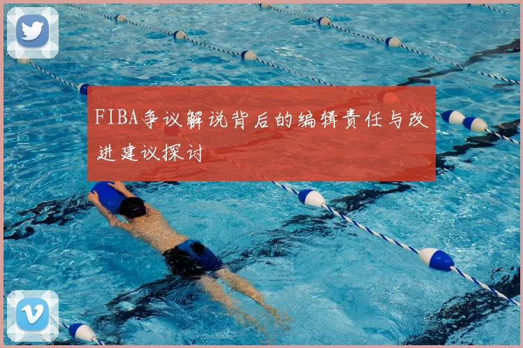 FIBA争议解说背后的编辑责任与改进建议探讨