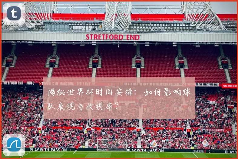 揭秘世界杯时间安排:如何影响球队表现与收视率?