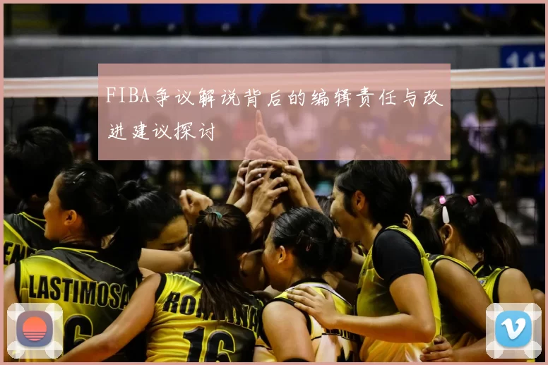 FIBA争议解说背后的编辑责任与改进建议探讨