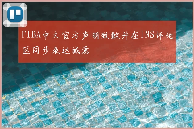 FIBA中文官方声明致歉并在INS评论区同步表达诚意