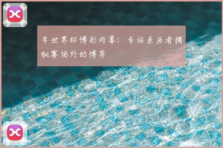 年世界杯博彩内幕：专访亲历者揭秘赛场外的博弈