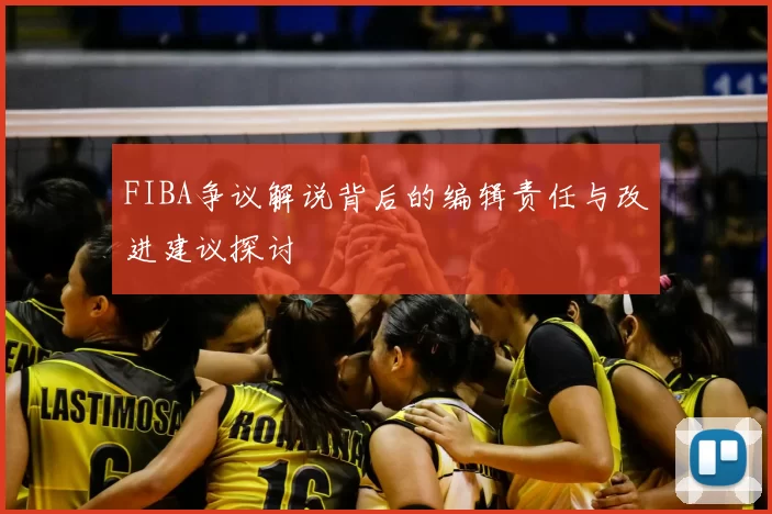 FIBA争议解说背后的编辑责任与改进建议探讨