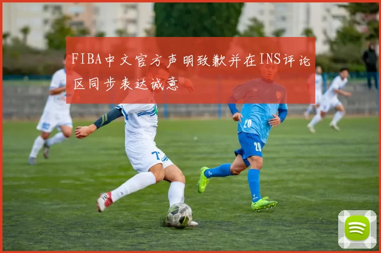 FIBA中文官方声明致歉并在INS评论区同步表达诚意