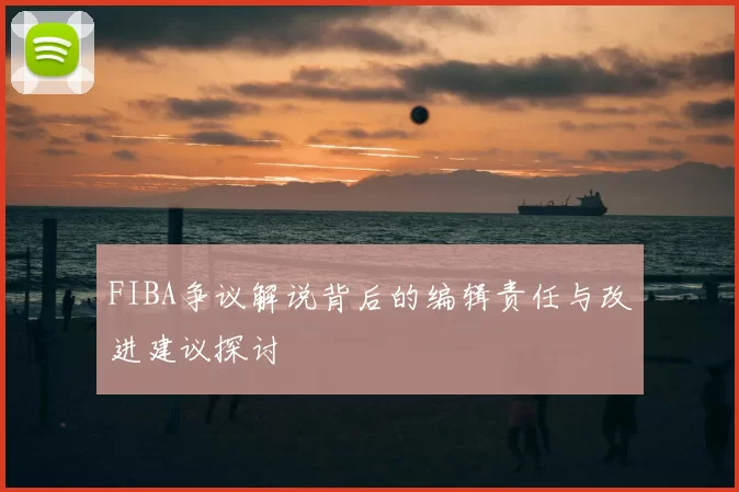 FIBA争议解说背后的编辑责任与改进建议探讨