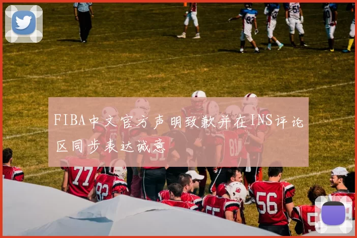 FIBA中文官方声明致歉并在INS评论区同步表达诚意